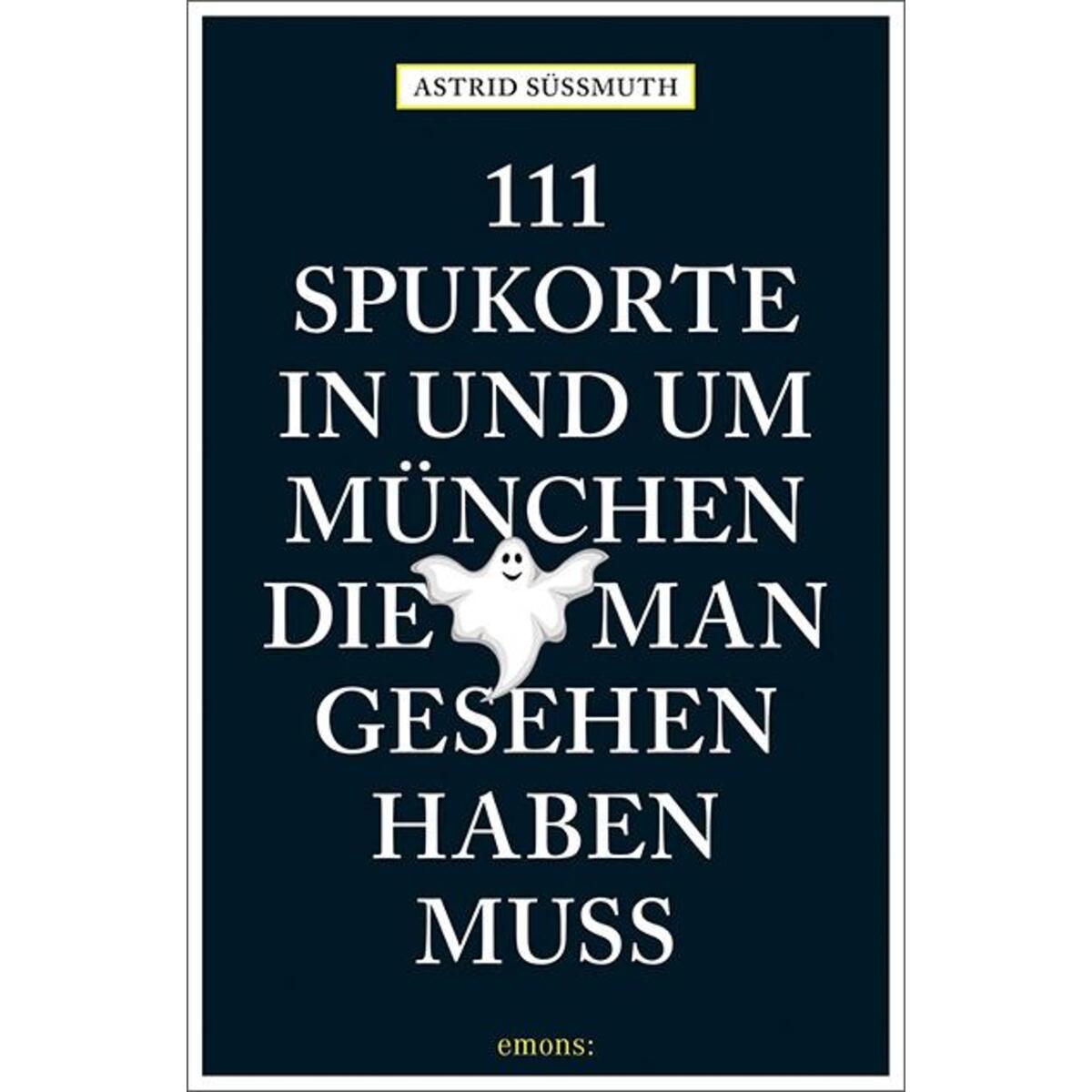111 Spukorte in und um München, die man gesehen haben muss 111 Spukorte in und um München, die man gesehen haben muss von Emons Verlag