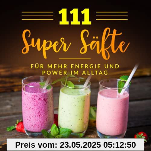 111 Super Säfte: für mehr Energie und Power im Alltag