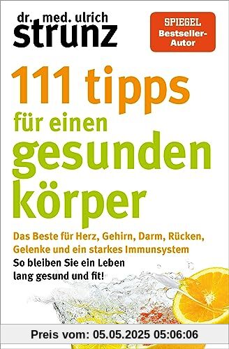 111 Tipps für einen gesunden Körper: Das Beste für Herz, Gehirn, Darm, Rücken, Gelenke und ein starkes Immunsystem - So bleiben Sie ein Leben lang ... erstmals in einem Band