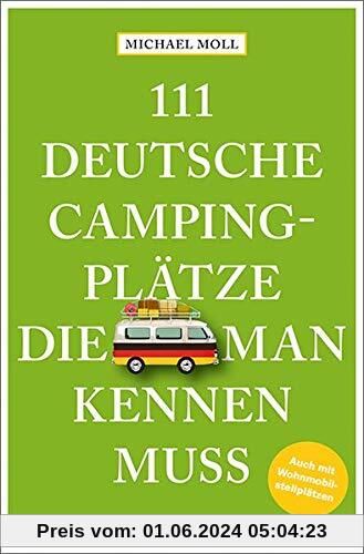 111 deutsche Campingplätze, die man kennen muss: Reiseführer: Reiseführer. Mit Wohnmobilstellplätzen