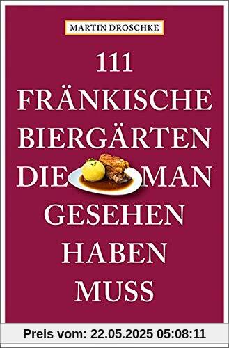 111 fränkische Biergärten, die man gesehen haben muss: Reiseführer (111 Orte ...)