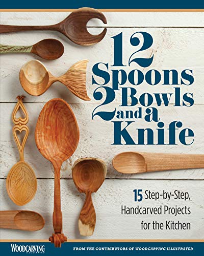 12 Spoons, 2 Bowls, and a Knife: 15 Step-By-Step Projects for the Kitchen: 15 Step-by-step Handcarved Projects for the Kitchen