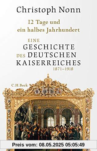 12 Tage und ein halbes Jahrhundert: Eine Geschichte des deutschen Kaiserreichs 1871-1918