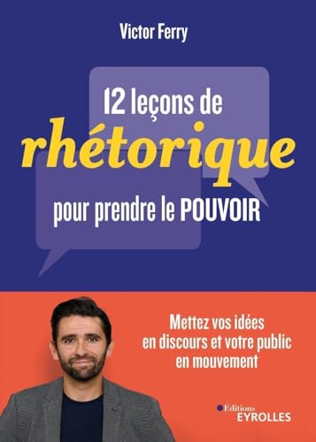 12 leçons de rhétorique pour prendre le pouvoir: Mettez vos idées en discours et votre public en mouvement von EYROLLES