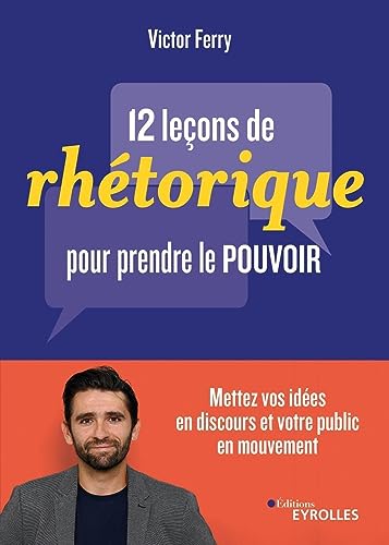 12 leçons de rhétorique pour prendre le pouvoir: Mettez vos idées en discours et votre public en mouvement