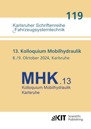 13. Kolloquium Mobilhydraulik : Karlsruhe, 8./9. Oktober 2024 (Karlsruher Schriftenreihe Fahrzeugsystemtechnik, Band 119) von KIT Scientific Publishing