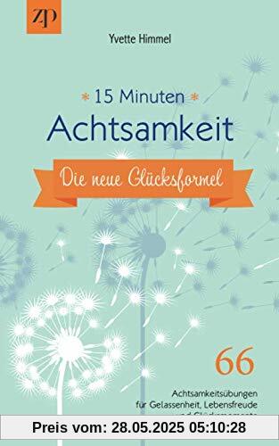 15 Minuten Achtsamkeit – die neue Glücksformel: 66 Achtsamkeitsübungen für Gelassenheit, Lebensfreude und Glücksmomente