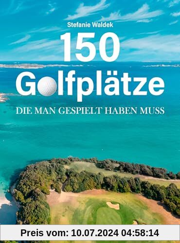 150 Golfplätze, die man gespielt haben muss - Golf Geschenkbuch: Unverzichtbarer Reiseführer und Geschenkband für alle Golfsport-Enthusiasten