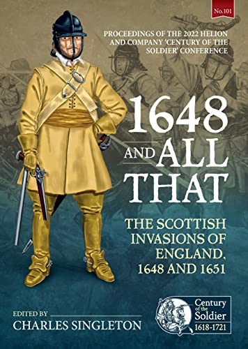 1648 and All That: The Scottish Invasions of England, 1648 and 1651. Proceedings of the 2022 Helion and Company 'Century of the Soldier' Conference ... Soldier: Warfare c. 1618-1721, 101, Band 101) von Helion & Company