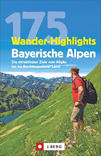 175 Wander-Highlights Bayerische Alpen: Die attraktivsten Ziele vom Allgäu bis ins Berchtesgadener Land von J.Berg