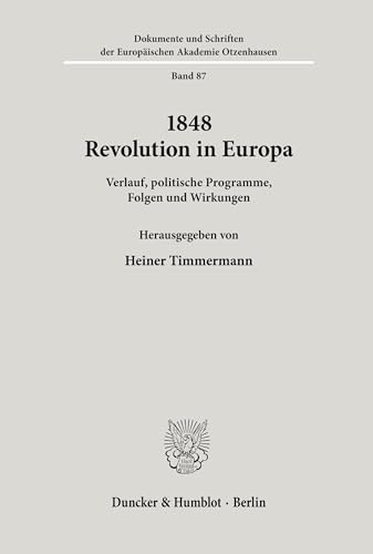 1848 - Revolution in Europa.: Verlauf, politische Programme, Folgen und Wirkungen. (Dokumente und Schriften der Europäischen Akademie Otzenhausen, Band 87) von Duncker & Humblot