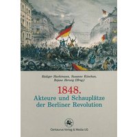 1848. Akteure und Schauplätze der Berliner Revolution