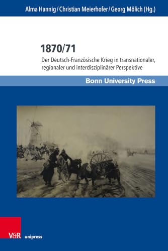1870/71: Der Deutsch-Französische Krieg in transnationaler, regionaler und interdisziplinärer Perspektive (Deutschland und Frankreich im ... / Le dialogue scientifique franco-allemand)