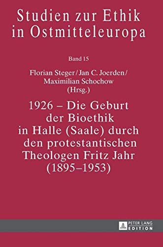 1926 – Die Geburt der Bioethik in Halle (Saale) durch den protestantischen Theologen Fritz Jahr (1895–1953) (Studien zur Ethik in Ostmitteleuropa, Band 15)
