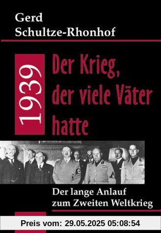 1939 - Der Krieg, der viele Väter hatte . Der lange Anlauf zum Zweiten Weltkrieg