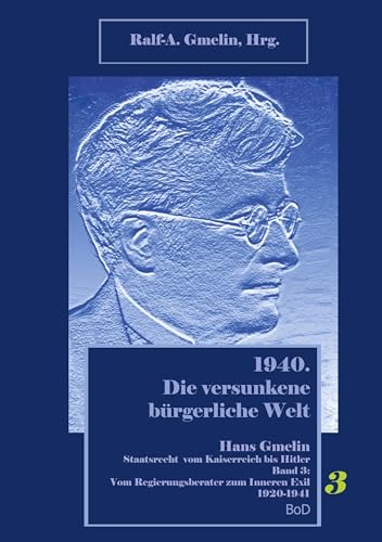 Vom Regierungsberater zum Inneren Exil 1920-1941: 1940. Die versunkene bürgerliche Welt. Hans Gmelin, Staatsrecht vom Kaiserreich bis Hitler, Band 3 von BoD – Books on Demand