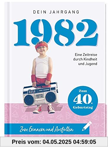 1982 - Dein Jahrgang: Eine Zeitreise durch Kindheit und Jugend zum Erinnern und Ausfüllen - 40. Geburtstag 1982 - Dein Jahrgang: Eine Zeitreise durch Kindheit und Jugend zum Erinnern und Ausfüllen - 40. Geburtstag