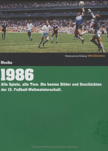 1986. Süddeutsche Zeitung WM-Bibliothek: Alle Spiele, alle Tore. Die besten Bilder und Geschichten der 13. Fußball-Weltmeisterschaft