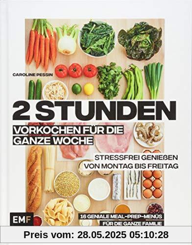 2 Stunden vorkochen für die ganze Woche –16 geniale Meal-Prep-Menüs für die ganze Familie: Stressfrei genießen von Montag bis Freitag