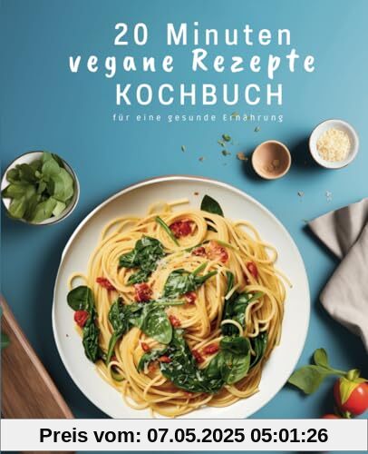 20 Minuten Kochbuch: Schnelle vegane Rezepte für eine gesunde Ernährung