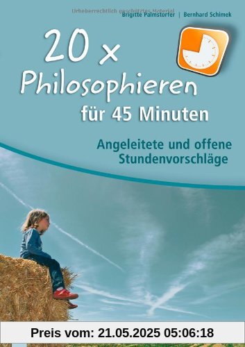 20 x Philosophieren für 45 Minuten: Angeleitete und offene Stundenvorschläge 20 x Philosophieren für 45 Minuten: Angeleitete und offene Stundenvorschläge