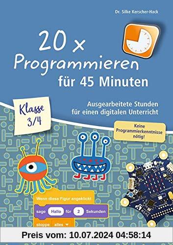 20 x Programmieren für 45 Minuten – Klasse 3-4: Ausgearbeitete Stunden für einen digitalen Unterricht, keine Programmierkenntnisse nötig
