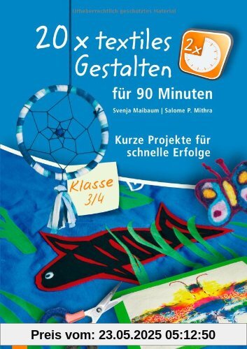 20 x textiles Gestalten für 90 Minuten - Klasse 3/4: Kurze Projekte für schnelle Erfolge