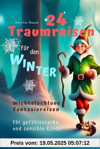 24 Traumreisen für Winter und Weihnachten - wichtelschlaue Fantasiereisen mit Wichtelbriefen für gefühlsstarke und hochsensible Kinder (Entspannungsgeschichten, Fantasiereisen und Kindermeditation)