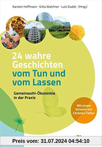 24 wahre Geschichten vom Tun und vom Lassen: Gemeinwohl-Ökonomie in der Praxis