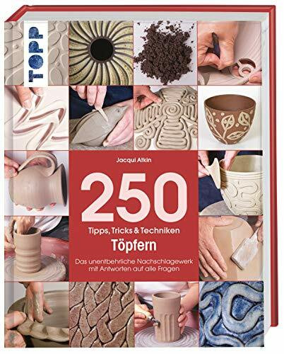 250 Tipps, Tricks und Techniken - Töpfern: Das unentbehrliche Nachschlagewerk mit Antworten au...
