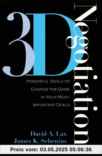 3-D Negotiation: Powerful Tools to Change the Game in Your Most Important Deals 3-D Negotiation: Powerful Tools to Change the Game in Your Most Important Deals