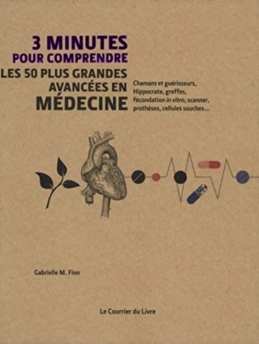 3 minutes pour comprendre les 50 plus grandes avancées en médecine: Chamans et guérisseurs, Hippocrate, greffes, fécondation in vitro, scanner, prothèses, cellules souches... von COURRIER LIVRE