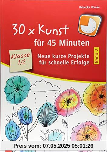 30 x Kunst für 45 Minuten – Band 2 Klasse 1/2: Neue kurze Projekte für schnelle Erfolge 30 x Kunst für 45 Minuten – Band 2 Klasse 1/2: Neue kurze Projekte für schnelle Erfolge