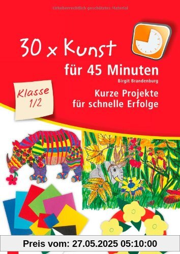 30 x Kunst für 45 Minuten - Klasse 1/2: Kurze Projekte für schnelle Erfolge