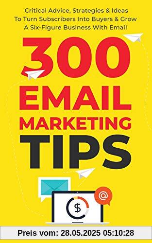 300 Email Marketing Tips: Critical Advice And Strategy To Turn Subscribers Into Buyers & Grow A Six-Figure Business With Email 300 Email Marketing Tips: Critical Advice And Strategy To Turn Subscribers Into Buyers & Grow A Six-Figure Business With Email