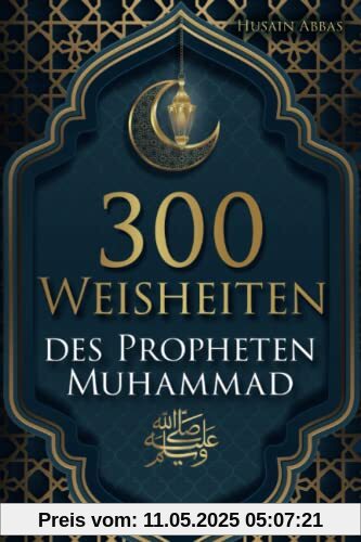 300 Weisheiten des Propheten Muhammad ﷺ: Authentische Hadithe für ein glückliches, gesundes und vorbildliches Leben als Muslim