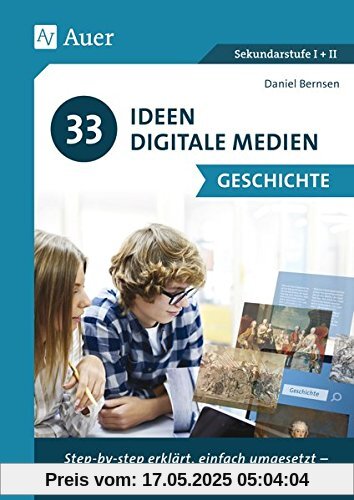 33 Ideen Digitale Medien Geschichte: step-by-step erklärt, einfach umgesetzt - das kann jeder! (5. bis 13. Klasse)