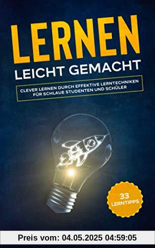 33 Lerntipps: Lernen leicht gemacht! - Clever lernen durch effektive Lerntechniken für schlaue Studenten und Schüler (2.Auflage)