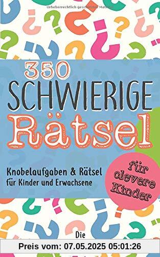 350 schwierige Rätsel für clevere Kinder: Knobelaufgaben und Rätsel für Kinder und Erwachsene 350 schwierige Rätsel für clevere Kinder: Knobelaufgaben und Rätsel für Kinder und Erwachsene