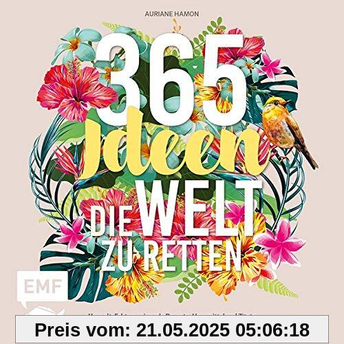 365 Ideen, die Welt zu retten: Umwelt-Fakten, saisonale Rezepte, Hausmittel und Zitate für mehr Nachhaltigkeit jeden Tag