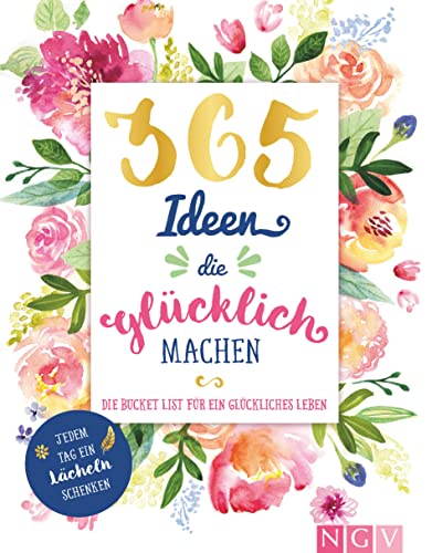 365 Ideen, die glücklich machen: Die Bucket List für ein glückliches Leben - Jedem Tag ein Lächeln schenken