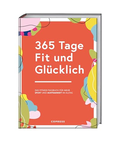 365 Tage Fit und Glücklich.: Das Fitness-Tagebuch für mehr Sport und Achtsamkeit im Alltag. Trainingsplaner, Gewohnheitstracker und Fitness-Motivation in einem. Fitnessziele erreichen leicht gemacht! von COPRESS