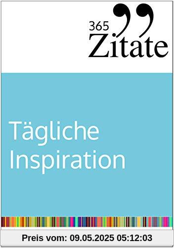 365 Zitate für tägliche Inspiration: Frische Impulse mit aufrüttelnden Zitaten für die tägliche Extraportion Inspiration