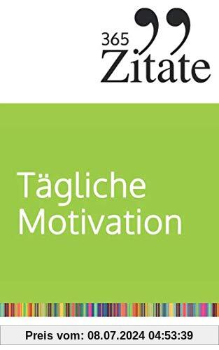 365 Zitate für tägliche Motivation: Dauerhaft motiviert bleiben mit Motivationssprüchen und Lebensweisheiten für jeden Tag