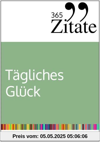 365 Zitate für tägliches Glück: Kraftvolle Impulse für mehr Achtsamkeit, Dankbarkeit und ein glückliches Leben (dein Mindset für dauerhaftes Glück)
