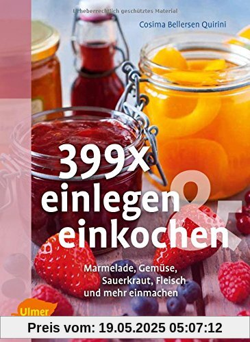 399 x einlegen und einkochen: Marmelade, Gemüse, Sauerkraut, Fleisch und mehr einmachen