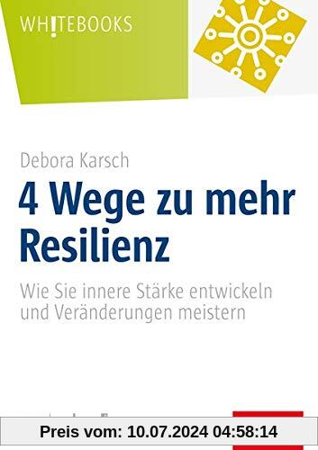 4 Wege zu mehr Resilienz: Wie Sie innere Stärke entwickeln und Veränderungen meistern (Whitebooks)