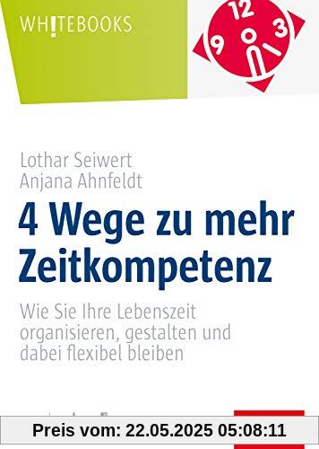 4 Wege zu mehr Zeitkompetenz: Wie Sie Ihre Lebenszeit organisieren, gestalten und dabei flexibel bleiben