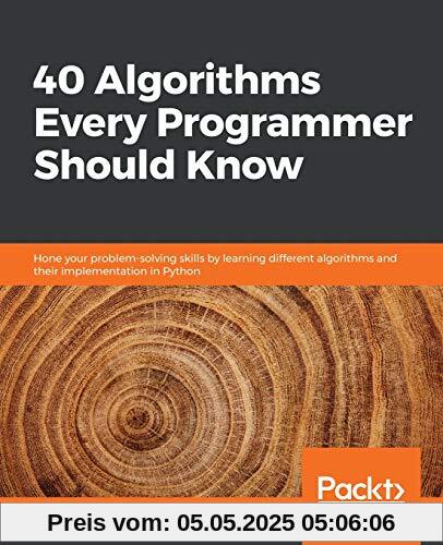 40 Algorithms Every Programmer Should Know: Hone your problem-solving skills by learning different algorithms and their implementation in Python 40 Algorithms Every Programmer Should Know: Hone your problem-solving skills by learning different algorithms and their implementation in Python