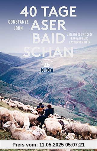 40 Tage Aserbaidschan (DuMont Reiseabenteuer): Unterwegs zwischen Kaukasus und Kaspischem Meer